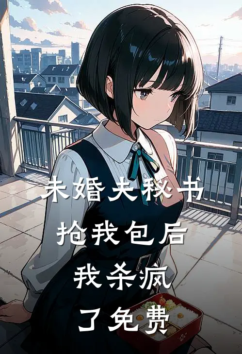 未婚夫秘书抢我包后，我杀疯了免费