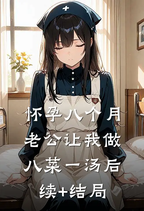 怀孕八个月，老公让我做八菜一汤后续+结局