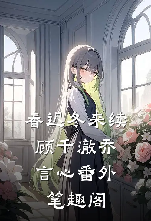 春迟冬来续：顾千澈乔言心番外笔趣阁
