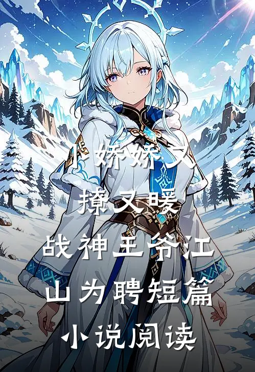 小娇娇又撩又暖，战神王爷江山为聘短篇小说阅读