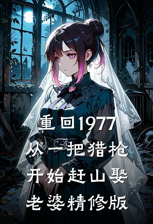 重回1977：从一把猎枪开始赶山娶老婆精修版