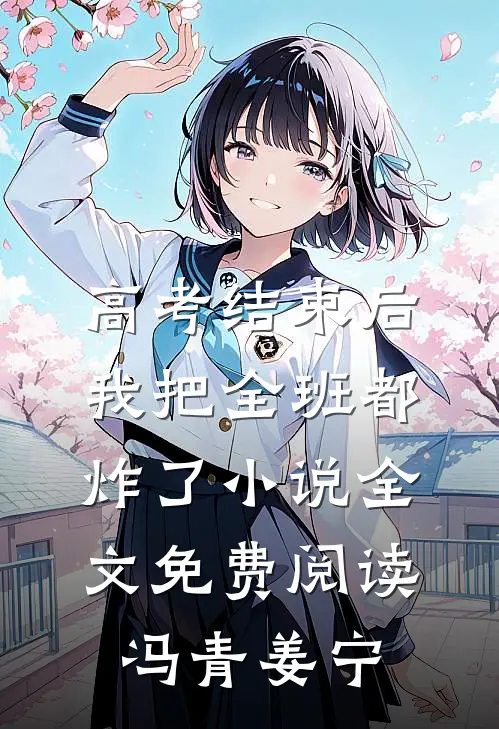 高考结束后，我把全班都炸了小说全文免费阅读冯青姜宁