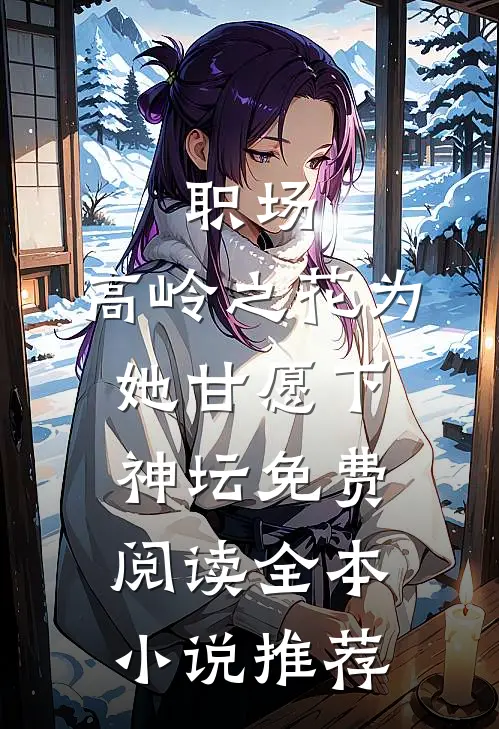 职场:高岭之花为她甘愿下神坛免费阅读全本小说推荐