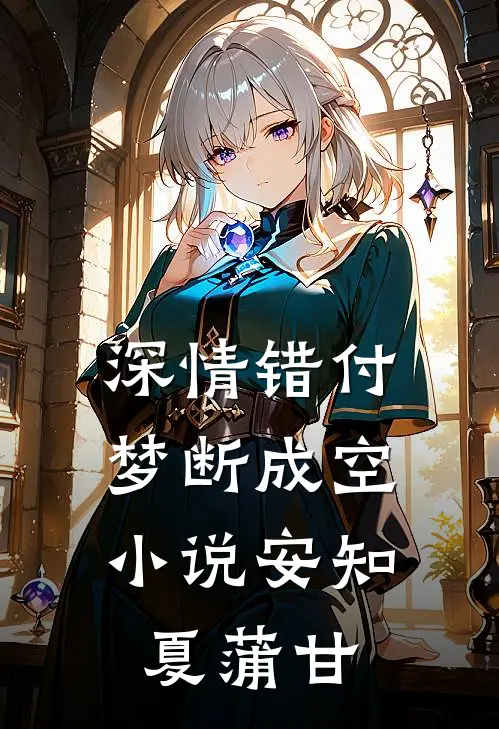 深情错付，梦断成空小说安知夏蒲甘