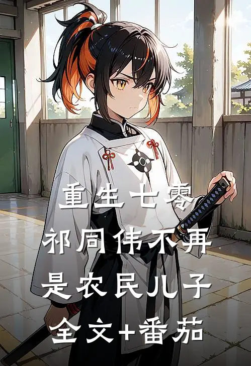 重生七零：祁同伟不再是农民儿子全文+番茄