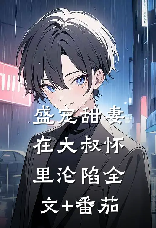 盛宠甜妻：在大叔怀里沦陷全文+番茄