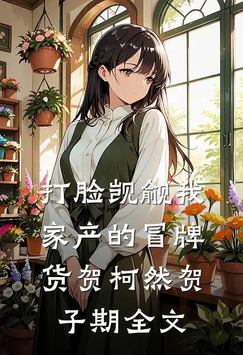 打脸觊觎我家产的冒牌货贺柯然贺子期全文