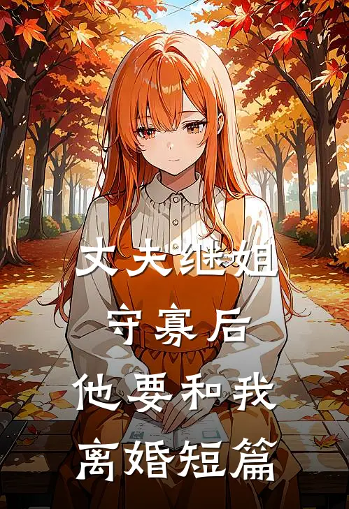 丈夫继姐守寡后，他要和我离婚短篇