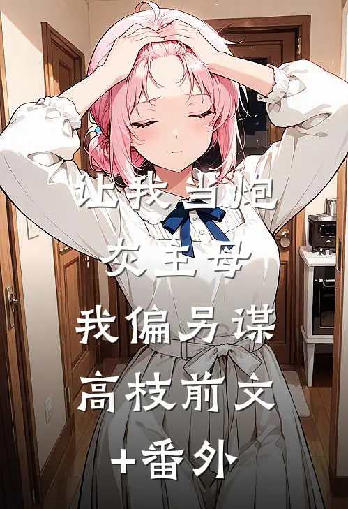 让我当炮灰主母，我偏另谋高枝前文+番外