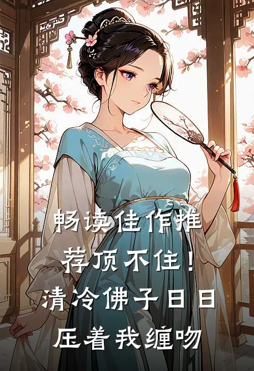 畅读佳作推荐顶不住！清冷佛子日日压着我缠吻
