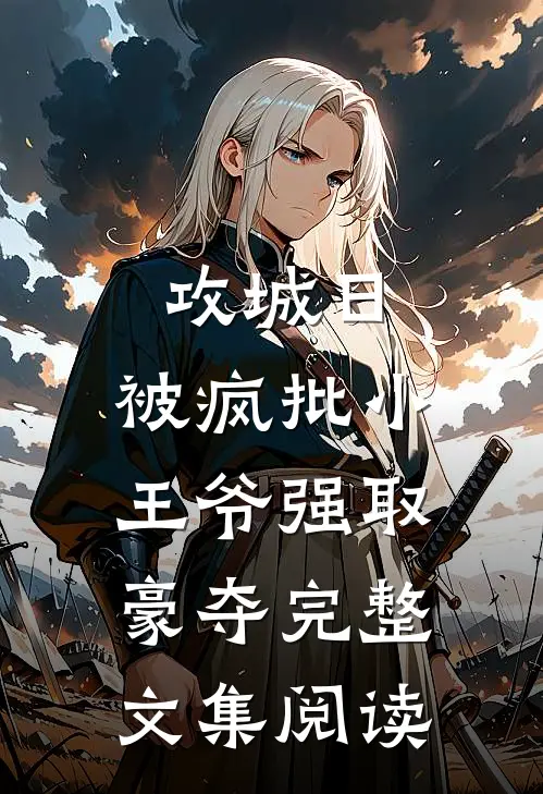 攻城日，被疯批小王爷强取豪夺完整文集阅读