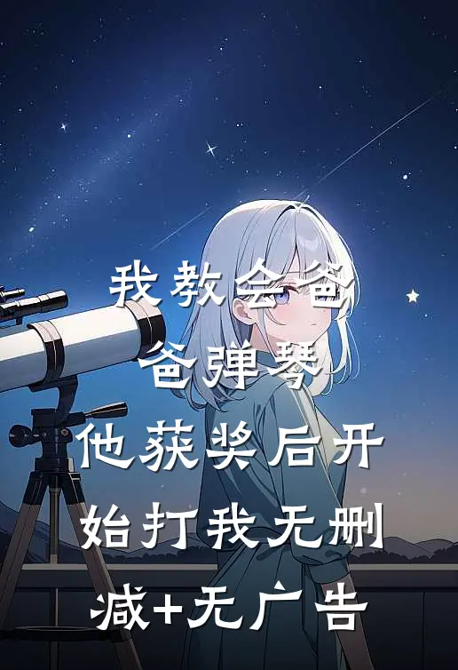 我教会爸爸弹琴，他获奖后开始打我无删减+无广告