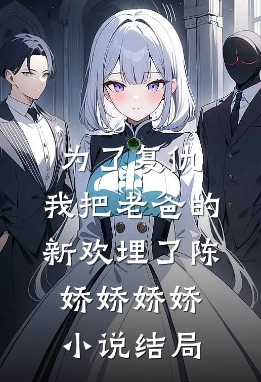 为了复仇，我把老爸的新欢埋了陈娇娇娇娇小说结局