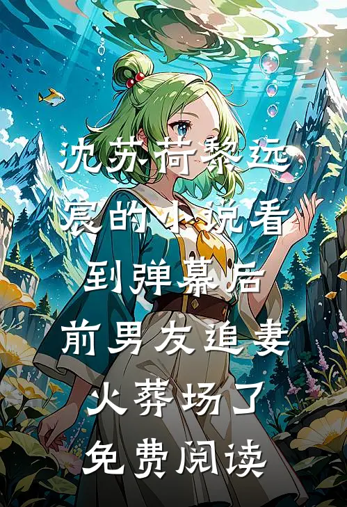 沈苏荷黎远宸的小说看到弹幕后，前男友追妻火葬场了免费阅读