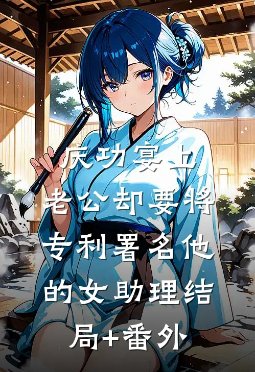 庆功宴上，老公却要将专利署名他的女助理结局+番外