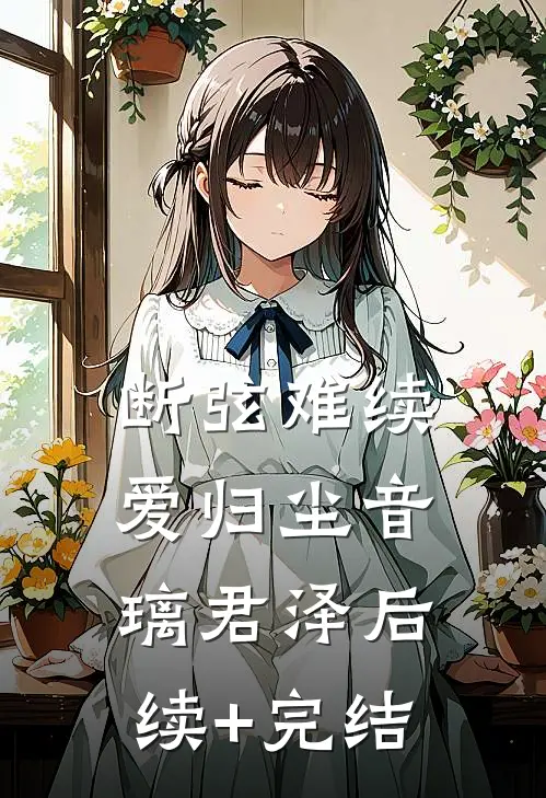 断弦难续爱归尘音璃君泽后续+完结
