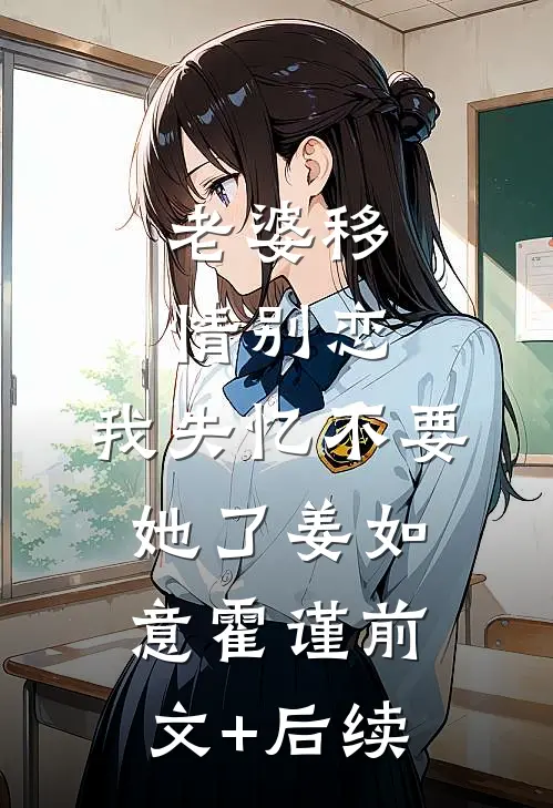 老婆移情别恋，我失忆不要她了姜如意霍谨前文+后续