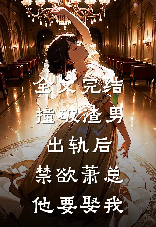 全文完结撞破渣男出轨后，禁欲萧总他要娶我