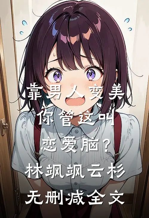 靠男人变美，你管这叫恋爱脑？林飒飒云杉无删减全文