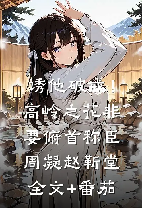 诱他破戒！高岭之花非要俯首称臣周凝赵靳堂全文+番茄