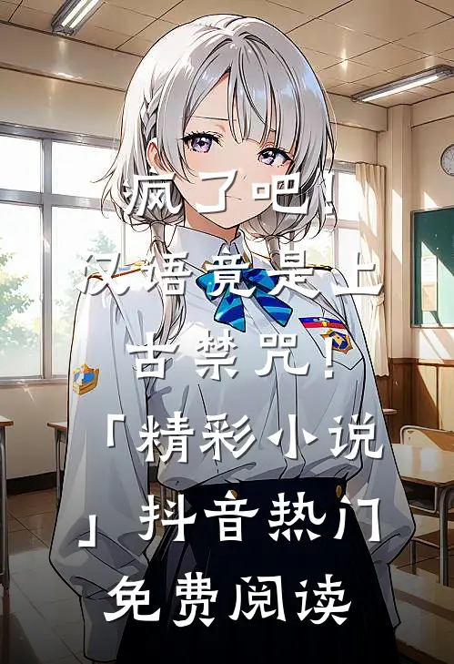 疯了吧！汉语竟是上古禁咒！「精彩小说」抖音热门免费阅读