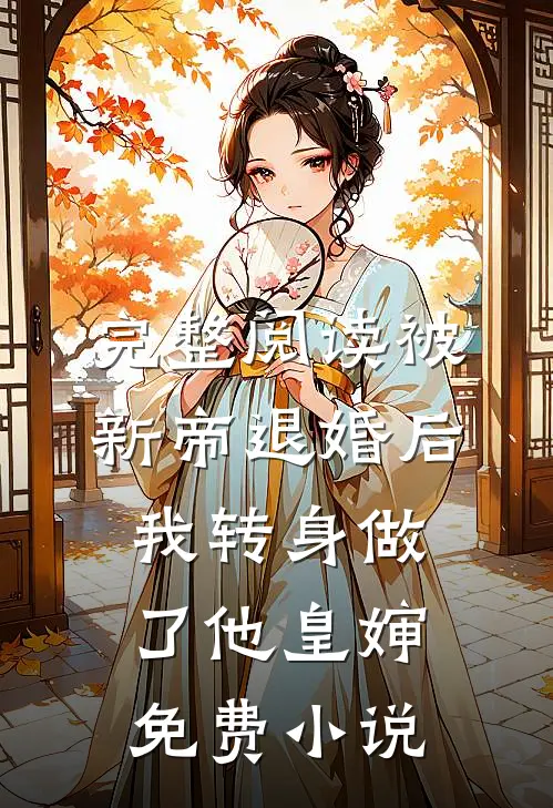 完整阅读被新帝退婚后，我转身做了他皇婶免费小说