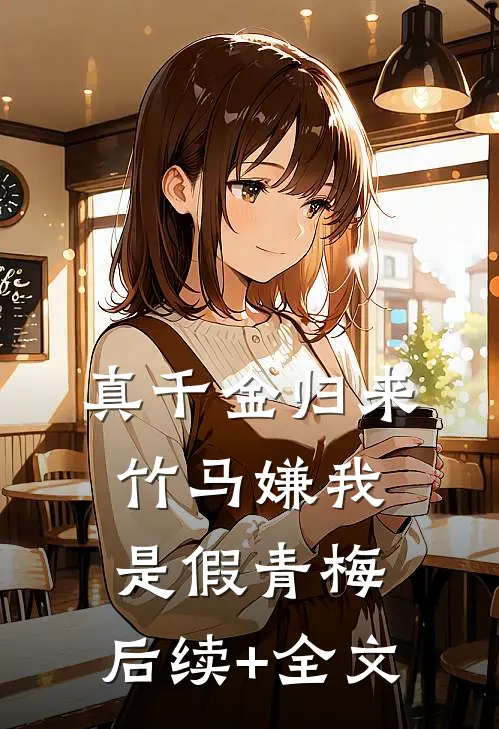 真千金归来，竹马嫌我是假青梅: 后续+全文