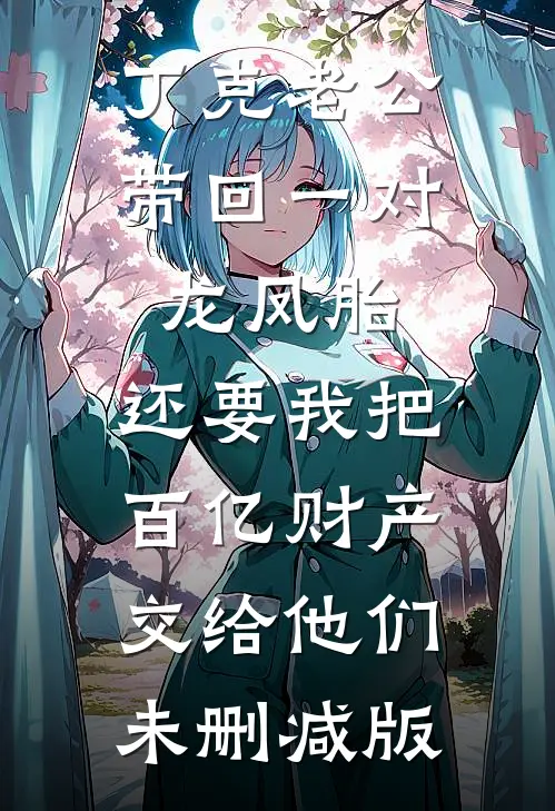 丁克老公带回一对龙凤胎，还要我把百亿财产交给他们未删减版