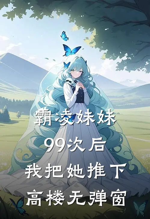 霸凌妹妹99次后,我把她推下高楼无弹窗免费阅读