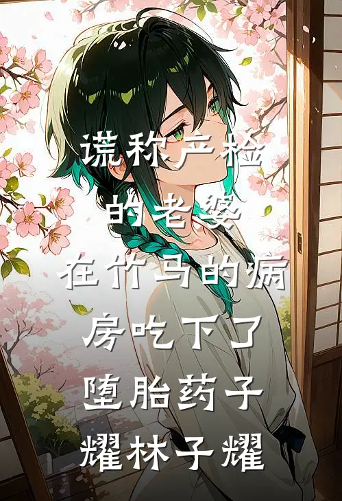 谎称产检的老婆，在竹马的病房吃下了堕胎药子耀林子耀