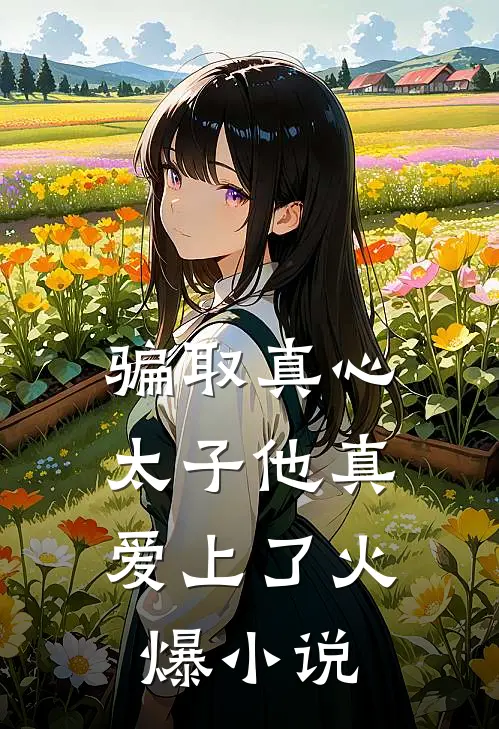 骗取真心，太子他真爱上了火爆小说