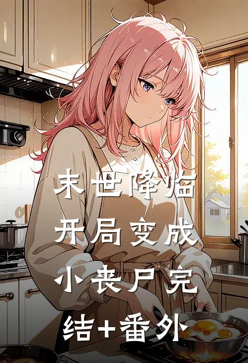 末世降临：开局变成小丧尸完结+番外