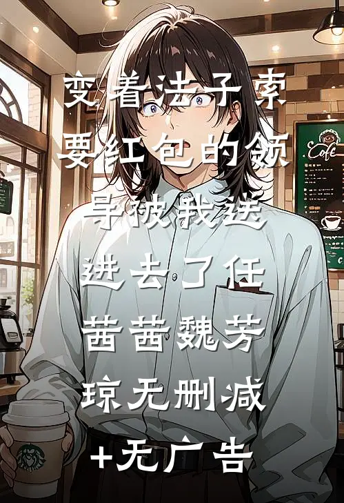 变着法子索要红包的领导被我送进去了任茜茜魏芳琼无删减+无广告