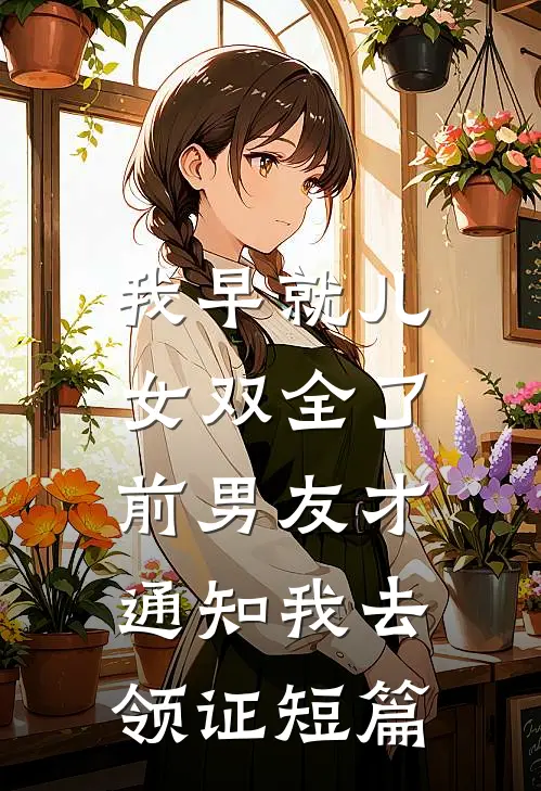 我早就儿女双全了，前男友才通知我去领证短篇