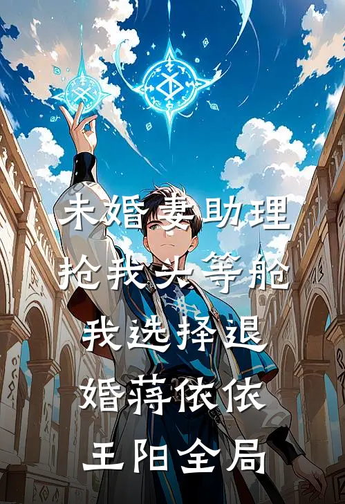未婚妻助理抢我头等舱，我选择退婚蒋依依王阳全局