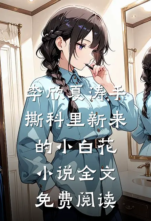 李欣夏涛手撕科里新来的小白花小说全文免费阅读