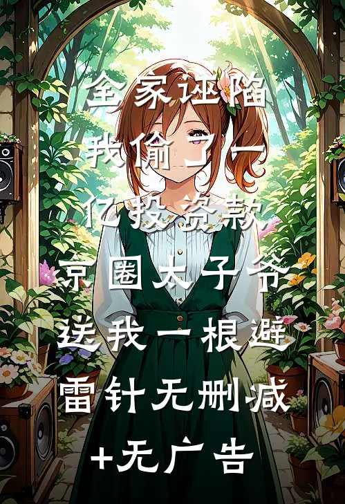 全家诬陷我偷了一亿投资款，京圈太子爷送我一根避雷针无删减+无广告