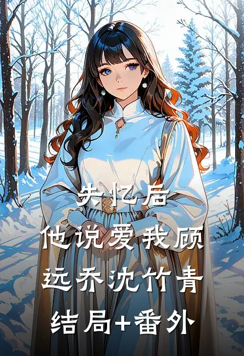 失忆后，他说爱我顾远乔沈竹青结局+番外