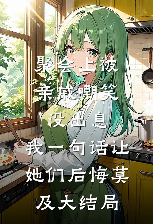 聚会上被亲戚嘲笑没出息，我一句话让她们后悔莫及大结局