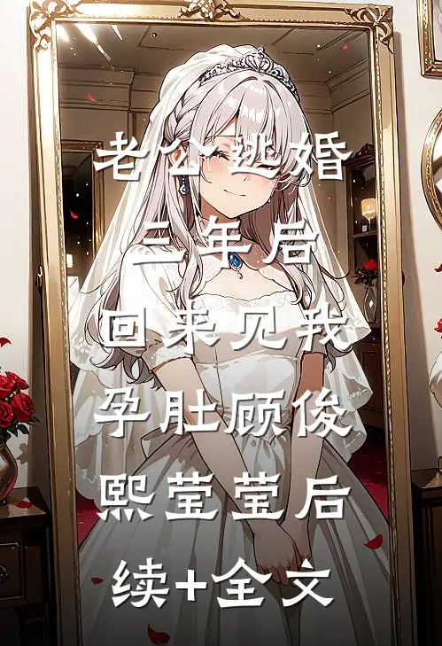 老公逃婚三年后，回来见我孕肚顾俊熙莹莹后续+全文
