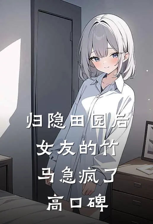 归隐田园后，女友的竹马急疯了高口碑