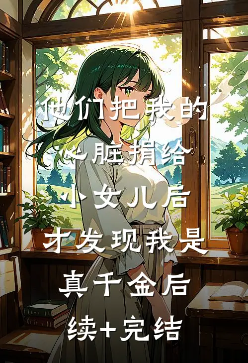 他们把我的心脏捐给小女儿后，才发现我是真千金后续+完结