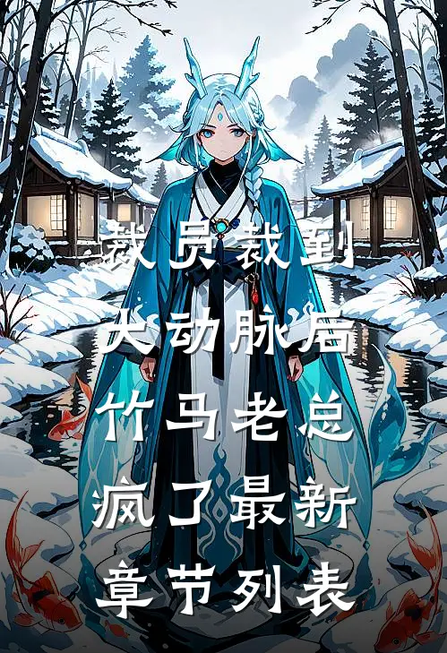 裁员裁到大动脉后，竹马老总疯了最新章节列表