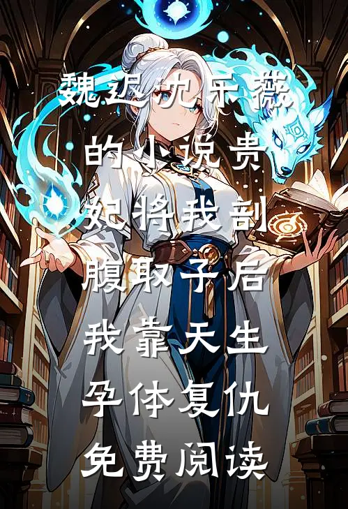 魏迟沈乐薇的小说贵妃将我剖腹取子后，我靠天生孕体复仇免费阅读