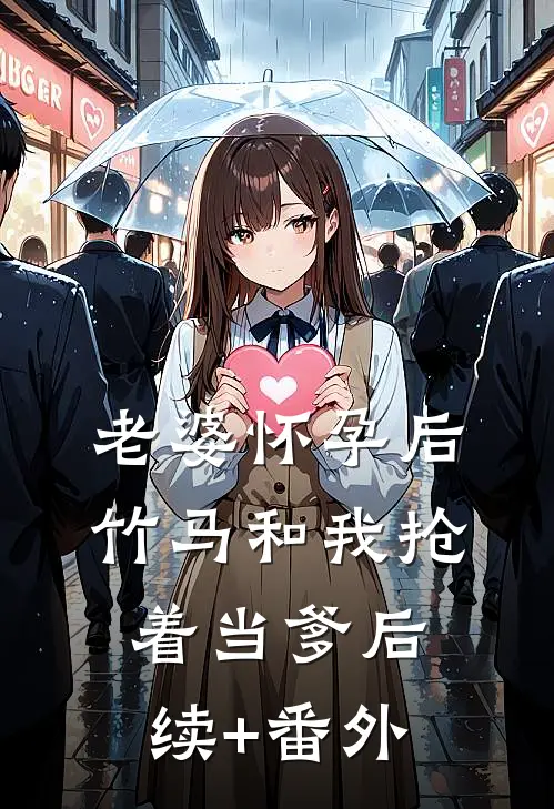 老婆怀孕后，竹马和我抢着当爹后续+番外