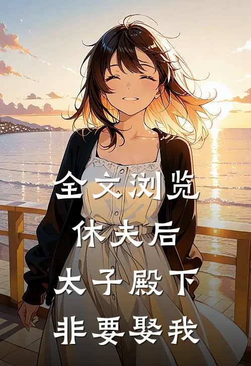 全文浏览休夫后，太子殿下非要娶我