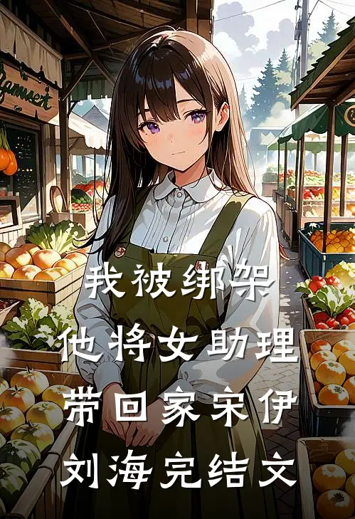 我被绑架，他将女助理带回家宋伊刘海完结文