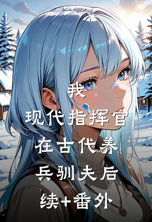 我，现代指挥官，在古代养兵驯夫后续+番外