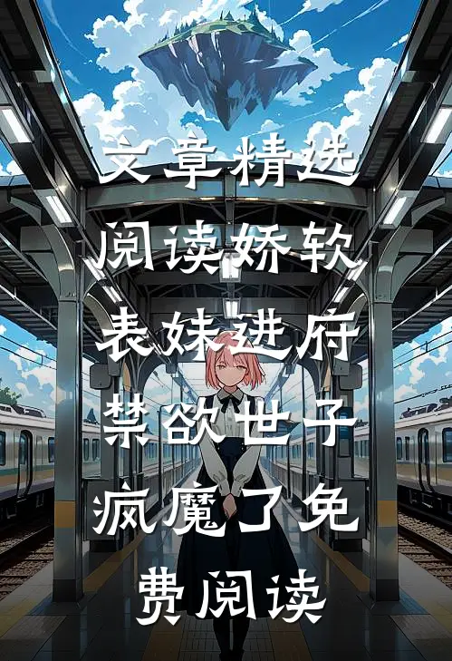文章精选阅读娇软表妹进府:禁欲世子疯魔了免费阅读