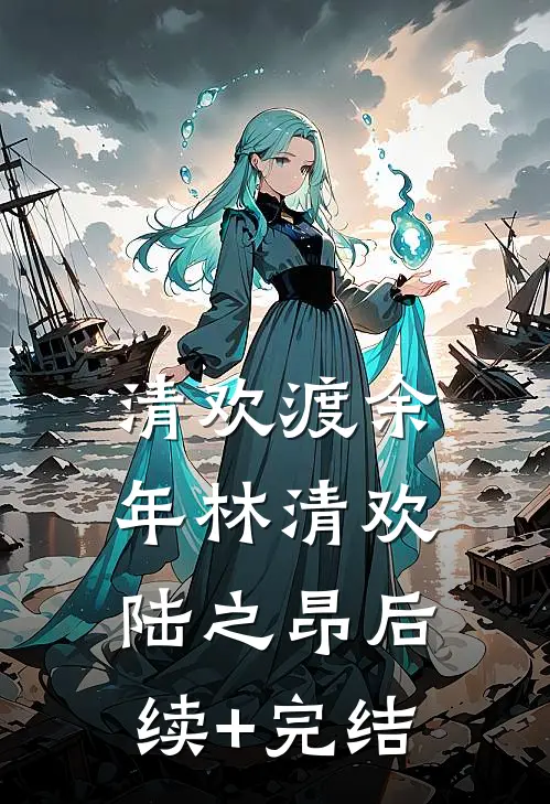 清欢渡余年林清欢陆之昂后续+完结